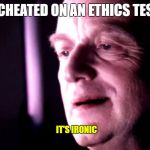 Ironic Palpatine | I CHEATED ON AN ETHICS TEST; IT'S IRONIC | image tagged in ironic palpatine | made w/ Imgflip meme maker