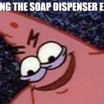 Savage Patrick | LEAVING THE SOAP DISPENSER EMPTY | image tagged in savage patrick | made w/ Imgflip meme maker