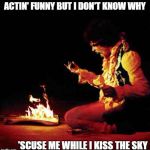 Jimi Hendrix | ACTIN' FUNNY BUT I DON'T KNOW WHY; 'SCUSE ME WHILE I KISS THE SKY | image tagged in jimi hendrix | made w/ Imgflip meme maker