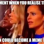 Which came first, the chicken or the egg? | THAT MOMENT WHEN YOU REALISE THAT YOUR; REACTION COULD BECOME A MEME TEMPLATE | image tagged in jennifer garner | made w/ Imgflip meme maker