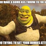 Shrek Tada | WHEN YOU MAKE A BOMB ASS THROW TO THE GARBAGE; AND YOU TRYING TO GET YOUR HOMIES ATTENTION | image tagged in shrek tada | made w/ Imgflip meme maker