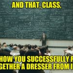 and that, class,... | AND THAT, CLASS, IS HOW YOU SUCCESSFULLY PUT TOGETHER A DRESSER FROM IKEA | image tagged in memes,ikea,and that class ... | made w/ Imgflip meme maker