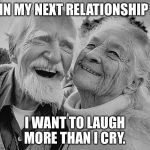 old couple laughing | IN MY NEXT RELATIONSHIP; I WANT TO LAUGH MORE THAN I CRY. | image tagged in old couple laughing | made w/ Imgflip meme maker