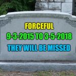 I'm really sad, forceful was an amazing memer! | 9-3-2015 TO 3-5-2018; FORCEFUL; THEY WILL BE MISSED | image tagged in blank grave marker,forceful | made w/ Imgflip meme maker