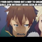 Again, never had this scenario happen to me, but it could be relatable somehow | WHEN YOUR BOYS FOUND OUT A WAY TO SNEAK INTO THE GIRLS' GYM WITHOUT BEING SEEN OR NOTICED | image tagged in fill me in kazuma,anime,gym,pervert,sneaky | made w/ Imgflip meme maker
