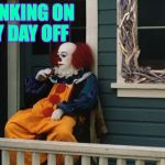 Do template characters ever get days off? | DRINKING ON MY DAY OFF | image tagged in the sticky window,memes,pennywise,day off,drinking | made w/ Imgflip meme maker