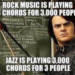 DubD | ROCK MUSIC IS PLAYING 3 CHORDS FOR 3,000 PEOPLE; JAZZ IS PLAYING 3,000 CHORDS FOR 3 PEOPLE | image tagged in dubd | made w/ Imgflip meme maker