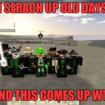 The old days | I SERACH UP OLD DAYS; AND THIS COMES UP WTF | image tagged in the old days | made w/ Imgflip meme maker