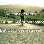 Path | We can't determine; Our families or birthplace, But we choose our path. | image tagged in path | made w/ Imgflip meme maker