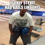 No Balls  | IF ONLY STEVIE HAD BALLS LIKE THIS | image tagged in no balls | made w/ Imgflip meme maker