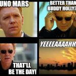 See what I did there?? | BRUNO MARS BETTER THAN BUDDY HOLLY?? THAT'LL BE THE DAY! | image tagged in csi,buddy holly song,that'll be the day | made w/ Imgflip meme maker