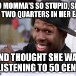 50 CENT DAMN HOMIE!! | YO MOMMA'S SO STUPID, SHE PUT TWO QUARTERS IN HER EARS; AND THOUGHT SHE WAS LISTENING TO 50 CENT | image tagged in 50 cent damn homie | made w/ Imgflip meme maker
