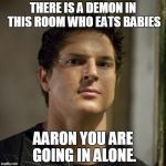 Zak Bagans (Ghost Adventures) | THERE IS A DEMON IN THIS ROOM WHO EATS BABIES; AARON YOU ARE GOING IN ALONE. | image tagged in zak bagans ghost adventures | made w/ Imgflip meme maker