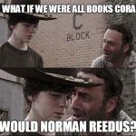 Coral | WHAT IF WE WERE ALL BOOKS CORAL? WOULD NORMAN REEDUS? | image tagged in coral | made w/ Imgflip meme maker
