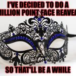 Masquerade | I'VE DECIDED TO DO A MILLION POINT FACE REAVEAL; SO THAT'LL BE A WHILE | image tagged in masquerade,memes,meme,face reveal,one million points,please help me | made w/ Imgflip meme maker