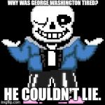 sans-sational puns pt-11 | WHY WAS GEORGE WASHINGTON TIRED? HE COULDN'T LIE. | image tagged in bad puns with sans | made w/ Imgflip meme maker