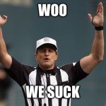 NFL Ref | WOO; WE SUCK | image tagged in nfl ref | made w/ Imgflip meme maker