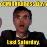 Oops, I did it again. | I forgot Mindfulness Day again; Last Saturday. | image tagged in talking heads,zen,mindfulness day,forget,funny memes | made w/ Imgflip meme maker