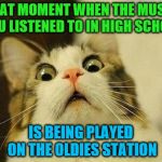 Music Week! March 6th to March 10th, a Phantasmemegoric & thecoffeemaster Event | THAT MOMENT WHEN THE MUSIC YOU LISTENED TO IN HIGH SCHOOL; IS BEING PLAYED ON THE OLDIES STATION | image tagged in that moment when,music week | made w/ Imgflip meme maker