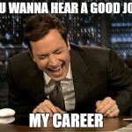 Jimmy Fallon laugh  | YOU WANNA HEAR A GOOD JOKE; MY CAREER | image tagged in jimmy fallon laugh | made w/ Imgflip meme maker