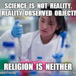 Science vs. Religion | SCIENCE  IS  NOT  REALITY.     IT  IS  REALITY 
OBSERVED  OBJECTIVELY. RELIGION  IS  NEITHER; @therealunklefreaky                            
                        ~The Davielama | image tagged in science teacher,religion | made w/ Imgflip meme maker
