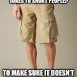 Why do you need to explain jokes to short people? | WHY DO YOU NEED TO EXPLAIN JOKES TO SHORT PEOPLE? TO MAKE SURE IT DOESN’T GO OVER THEIR HEAD | image tagged in short people,explain jokes | made w/ Imgflip meme maker