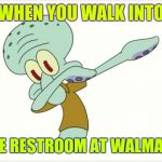 Dab | WHEN YOU WALK INTO; THE RESTROOM AT WALMART | image tagged in dab,squidward dab,dabbing squidward,walmart,wal-mart | made w/ Imgflip meme maker