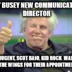 Gary Busey | GARY BUSEY NEW COMMUNICATIONS DIRECTOR; TED NUGENT, SCOT BAIO, KID ROCK  WAITING IN THE WINGS FOR THEIR APPOINTMENTS | image tagged in gary busey | made w/ Imgflip meme maker