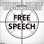 free speech | IF YOU FEAR IT, YOU MIGHT BE ON THE WRONG SIDE | image tagged in free speech | made w/ Imgflip meme maker