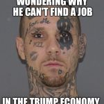 kook | WONDERING WHY HE CAN'T FIND A JOB; IN THE TRUMP ECONOMY | image tagged in kook | made w/ Imgflip meme maker