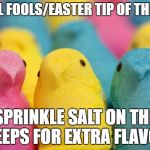 April Fools/Easter tip of the day | APRIL FOOLS/EASTER TIP OF THE DAY; SPRINKLE SALT ON THE PEEPS FOR EXTRA FLAVOR | image tagged in peeps,evil,amazing,funny,easter,april fools | made w/ Imgflip meme maker