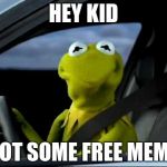 stop get a life | HEY KID; I GOT SOME FREE MEMES | image tagged in kermit in a car,funny,memes,hey kid | made w/ Imgflip meme maker