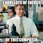 Lot of energy, Lot of Focus | I HAVE LOTS OF ENERGY; OF THIS COMPUTER | image tagged in lot of energy lot of focus | made w/ Imgflip meme maker