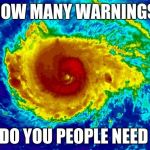 HURRICANE IRMA | HOW MANY WARNINGS; DO YOU PEOPLE NEED | image tagged in hurricane irma | made w/ Imgflip meme maker
