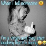 little girl crying | When i tell someone 😫; i’m a virgin and they start laughing like it’s funny🙄😭 | image tagged in little girl crying | made w/ Imgflip meme maker