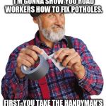 Red Green can fix Michigan's roads | TODAY ON HANDYMAN CORNER, I'M GONNA SHOW YOU ROAD WORKERS HOW TO FIX POTHOLES. FIRST, YOU TAKE THE HANDYMAN'S SECRET WEAPON... | image tagged in red green mouth shut | made w/ Imgflip meme maker