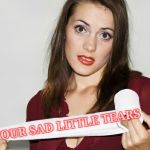 Butthurt bad?,,, | YOUR SAD LITTLE TEARS | image tagged in butthurt bad?   | made w/ Imgflip meme maker