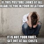 Abuse always blames its victims. Choose not to be a victim for one more day.  | IF THIS POSTURE LOOKS AT ALL FAMILIAR TO YOU IN YOUR RELATIONSHIP; IT IS NOT YOUR FAULT- GET OUT AT ALL COSTS | image tagged in violence,narcissist,meme,serious meme,abuse,rage | made w/ Imgflip meme maker