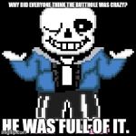 sans-sational puns pt-12:
   butthole (adj.): a massive turd of a person | WHY DID EVERYONE THINK THE BUTTHOLE WAS CRAZY? HE WAS FULL OF IT. | image tagged in bad puns with sans | made w/ Imgflip meme maker
