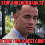 Think about it... | WHEN I STOP AND LOOK BACK AT MY LIFE; I REALIZE THAT I AM FOREST GUMP LUCKY | image tagged in gump | made w/ Imgflip meme maker