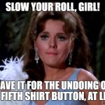 What Really Went Down on Gilligan's Island! (The Untold Story) March 5-12 A DrSarcasm Event! | SLOW YOUR ROLL, GIRL! SAVE IT FOR THE UNDOING OF THE FIFTH SHIRT BUTTON, AT LEAST | image tagged in maryann | made w/ Imgflip meme maker