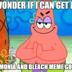 evil patrick | I WONDER IF I CAN GET AN; AMMONIA AND BLEACH MEME GOING | image tagged in evil patrick | made w/ Imgflip meme maker