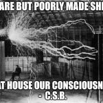 Tesla | WE ARE BUT POORLY MADE SHELLS; THAT HOUSE OUR CONSCIOUSNESS -  C.S.B. | image tagged in tesla | made w/ Imgflip meme maker