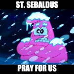 I'm so cold that I'm shivering | ST. SEBALDUS; PRAY FOR US | image tagged in i'm so cold that i'm shivering | made w/ Imgflip meme maker