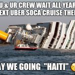 SINKING SHIP | WHEN U & UR CREW WAIT ALL YEAR TO GO ON THE NEXT UBER SOCA CRUISE THEN "BOOM"; THEY SAY WE GOING
 "HAITI" 🤣🤣🤣 | image tagged in sinking ship | made w/ Imgflip meme maker
