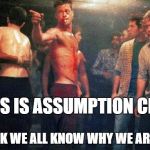 I assume so. | THIS IS ASSUMPTION CLUB; I THINK WE ALL KNOW WHY WE ARE HERE | image tagged in club | made w/ Imgflip meme maker