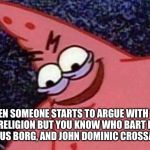 Savage Patrick | WHEN SOMEONE STARTS TO ARGUE WITH YOU ABOUT RELIGION BUT YOU KNOW WHO BART EHRMAN, MARCUS BORG, AND JOHN DOMINIC CROSSAN ARE | image tagged in savage patrick | made w/ Imgflip meme maker
