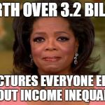 Oprah Winfrey | WORTH OVER 3.2 BILLION; LECTURES EVERYONE ELSE ABOUT INCOME INEQUALITY | image tagged in oprah winfrey | made w/ Imgflip meme maker