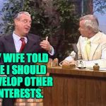 I, too, don't get no respect. | MY WIFE TOLD ME I SHOULD DEVELOP OTHER INTERESTS. | image tagged in rodney dangerfield on johnny carson,memes,take my wife please | made w/ Imgflip meme maker