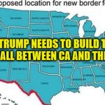 Something is seriously wrong with these people! | TRUMP NEEDS TO BUILD THE WALL BETWEEN CA AND THE U.S. | image tagged in wall california,memes,donald trump | made w/ Imgflip meme maker